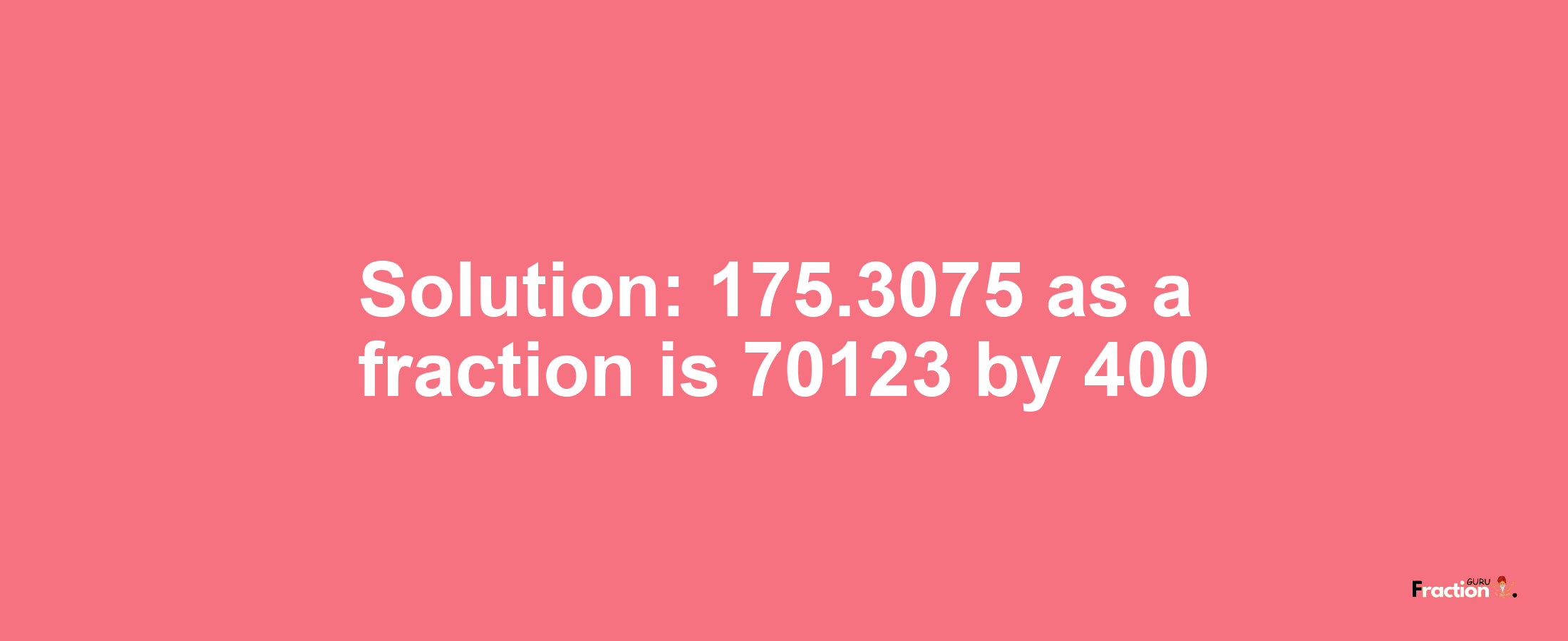 Solution:175.3075 as a fraction is 70123/400